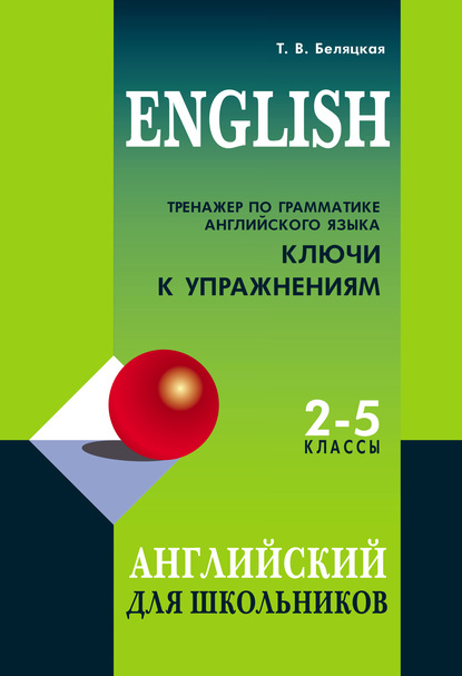 Тренажер по грамматике английского языка. Ключи к упражнениям. 2–5 классы - Т. В. Беляцкая