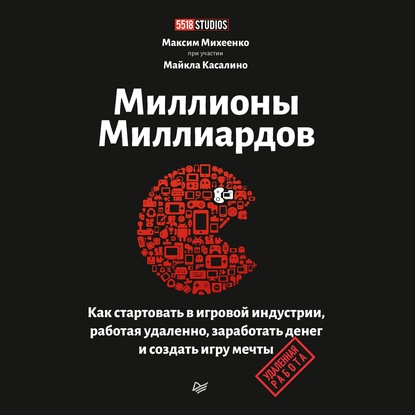 Миллионы миллиардов. Как стартовать в игровой индустрии, работая удаленно, заработать денег и создать игру мечты - Максим Михеенко