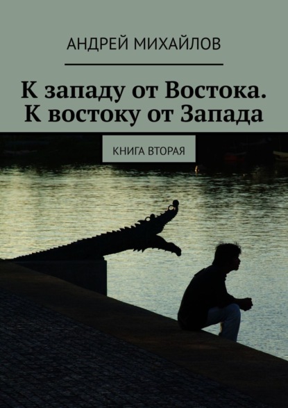 К западу от Востока. К востоку от Запада. Книга вторая - Андрей Михайлов