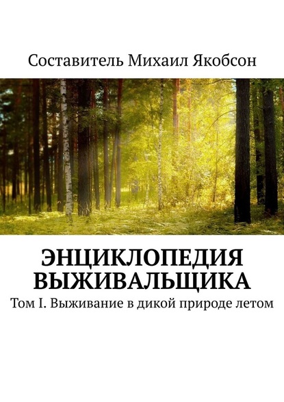 Энциклопедия выживальщика. Том I. Выживание в дикой природе летом - Михаил Якобсон