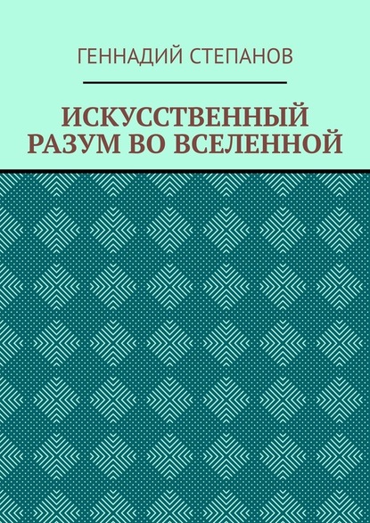 ИСКУССТВЕННЫЙ РАЗУМ ВО ВСЕЛЕННОЙ — Геннадий Степанов