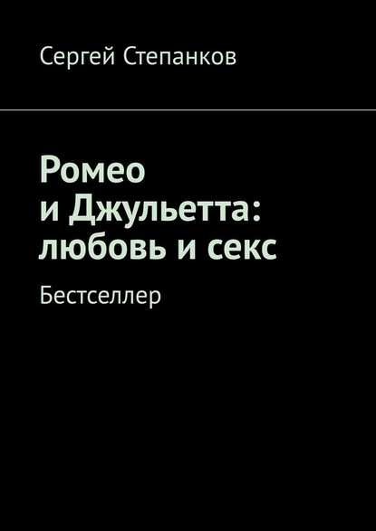 Ромео и Джульетта: любовь и секс. Бестселлер - Сергей Степанков