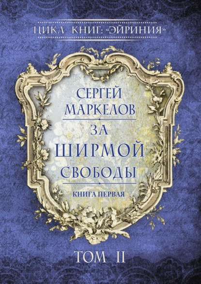 За Ширмой Свободы. Цикл книг: «Эйриния». Книга первая. Том II — Сергей Маркелов