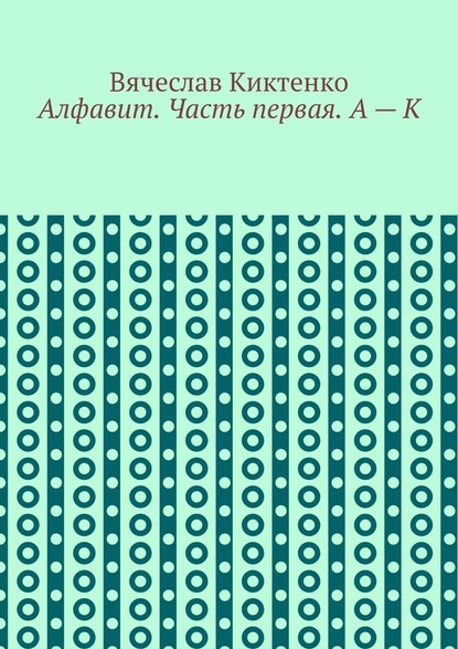 Алфавит. Часть первая. А – К — Вячеслав Киктенко