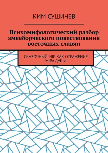 Психомифологический разбор змееборческого повествования восточных славян. Сказочный мiр как отражение мiра души - Ким Сушичев