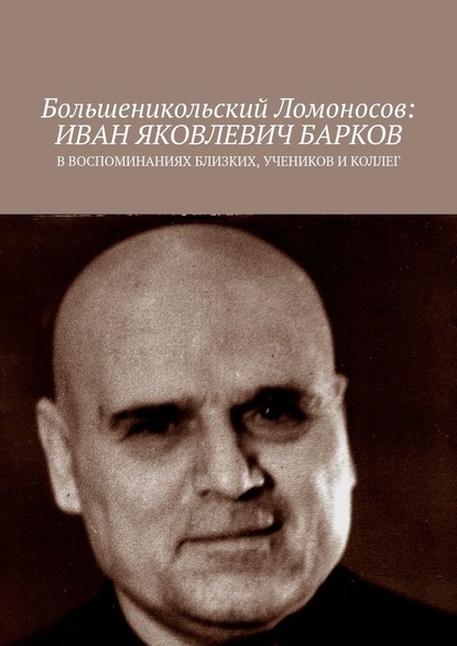 Большеникольский Ломоносов: Иван Яковлевич Барков. В воспоминаниях близких, учеников и коллег - Чумовицкий А.И.