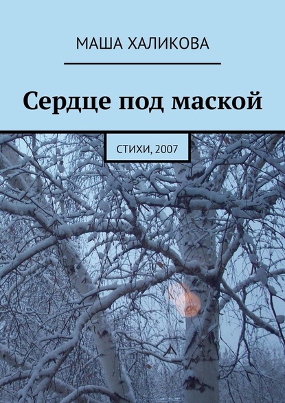 Сердце под маской. Стихи, 2007 - Маша Халикова