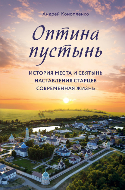 Оптина пустынь. История места и святынь. Наставления старцев. Современная жизнь — Андрей Конопленко