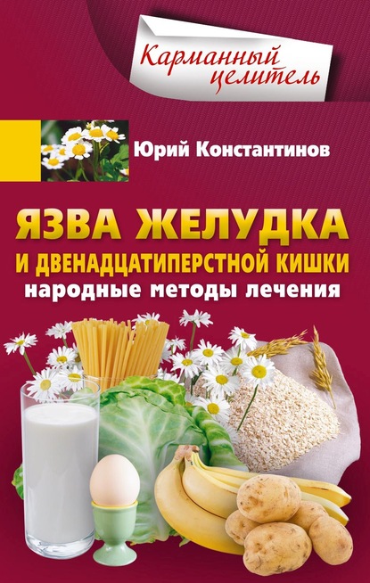 Язва желудка и двенадцатиперстной кишки. Народные методы лечения - Юрий Константинов