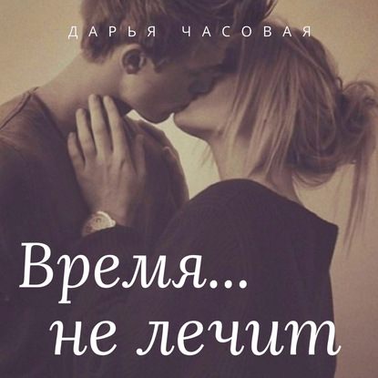 Время не лечит - Дарья Часовая