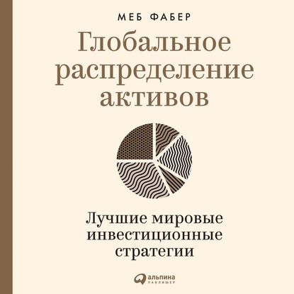 Глобальное распределение активов. Лучшие мировые инвестиционные стратегии - Меб Фабер