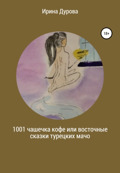 1001 чашечка кофе или восточные сказки турецких мачо - Ирина Витальевна Дурова