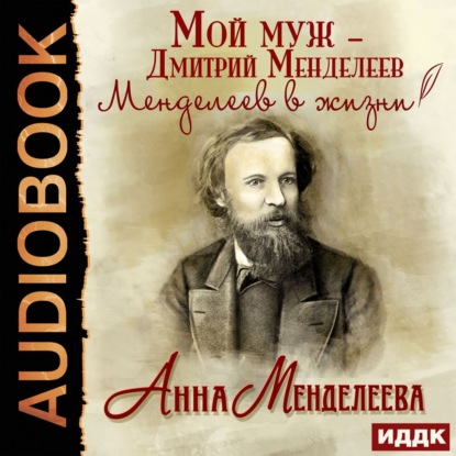 Мой муж – Дмитрий Менделеев. Менделеев в жизни - Анна Менделеева