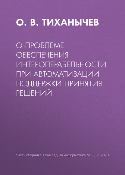 О проблеме обеспечения интероперабельности при автоматизации поддержки принятия решений - О. В. Тиханычев