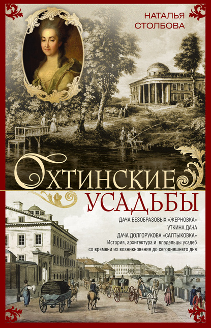 Охтинские усадьбы. Дача Безобразовых «Жерновка», Уткина дача, дача Долгорукова «Салтыковка»… История, архитектура и владельцы усадеб со времени их возникновения до сегодняшнего дня - Наталья Столбова