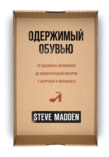 Одержимый обувью. От багажника автомобиля до международной империи с выручкой в миллиард $ - Стив Мэдден