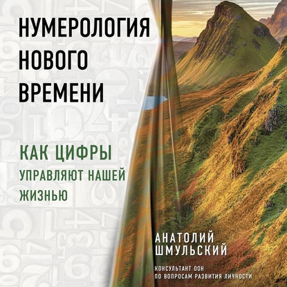 Нумерология нового времени. Как цифры управляют нашей жизнью - Анатолий Шмульский