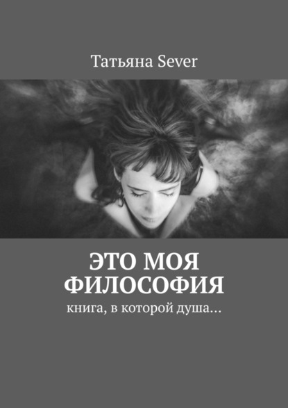 Это моя философия. Книга, в которой душа… - Татьяна Sever