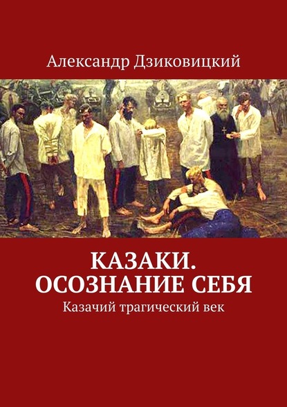 Казаки. Осознание себя. Казачий трагический век - Александр Дзиковицкий