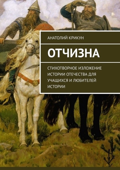 Отчизна. Стихотворное изложение истории Отечества для учащихся и любителей истории - Анатолий Крикун