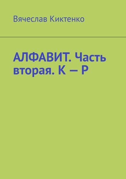 Алфавит. Часть вторая. К – Р — Вячеслав Киктенко