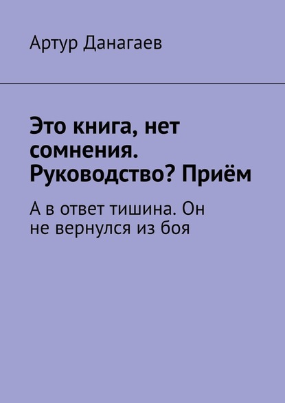 Это книга, нет сомнения. Руководство? Приём. А в ответ тишина. Он не вернулся из боя — Артур Данагаев