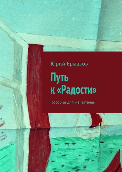 Путь к «Радости». Пособие для мечтателей - Юрий Ермаков