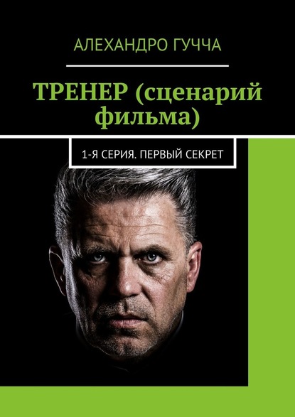 ТРЕНЕР (сценарий фильма). 1-я серия. Первый секрет - Алехандро Гучча