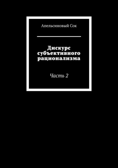 Дискурс субъективного рационализма. Часть 2 — Апельсиновый Сок