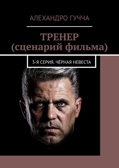 ТРЕНЕР (сценарий фильма). 3-я серия. Чёрная невеста - Алехандро Гучча