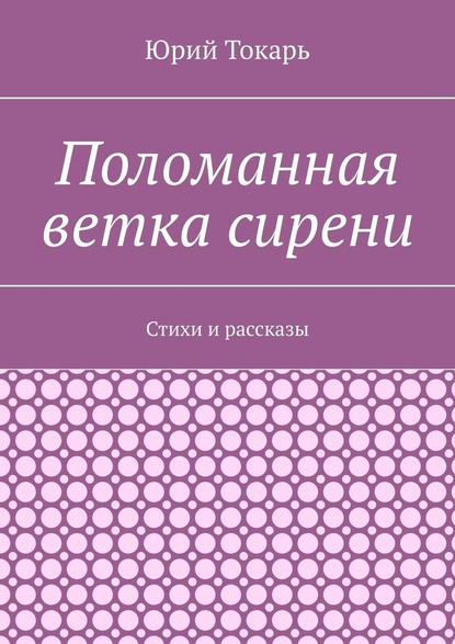 Поломанная ветка сирени. Стихи и рассказы — Юрий Токарь