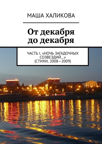 От декабря до декабря. Часть I. «Ночь загадочных созвездий…» (стихи, 2008—2009) - Маша Халикова