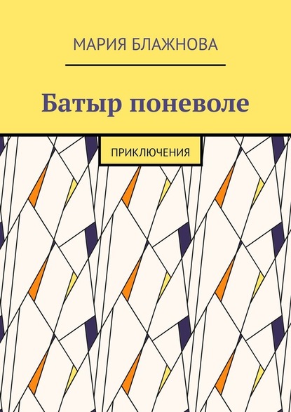 Батыр поневоле. Приключения - Мария Блажнова