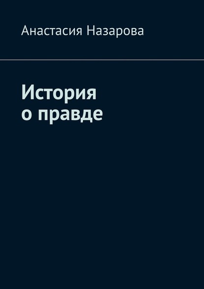 История о правде - Анастасия Назарова