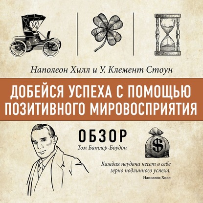 Добейся успеха с помощью позитивного мировосприятия. Наполеон Хилл и У. Клемент Стоун (обзор) - Том Батлер-Боудон