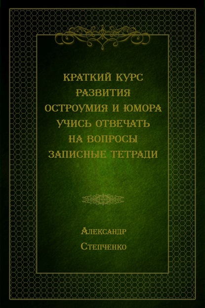 Краткий курс развития остроумия и юмора. Учись отвечать на вопросы. Записные тетради — Александр Степченко