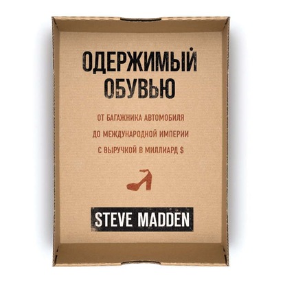 Одержимый обувью. От багажника автомобиля до международной империи с выручкой в миллиард $ - Стив Мэдден