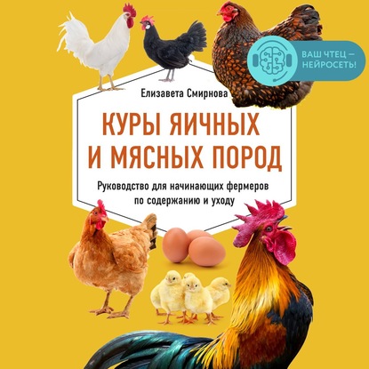 Куры яичных и мясных пород. Руководство для начинающих фермеров по содержанию и уходу — Елизавета Смирнова