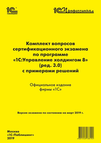 Комплект вопросов сертификационного экзамена «1С:Профессионал» по программе «1С:Управление холдингом 8» (ред. 3.0) с примерами решений - Фирма «1С»