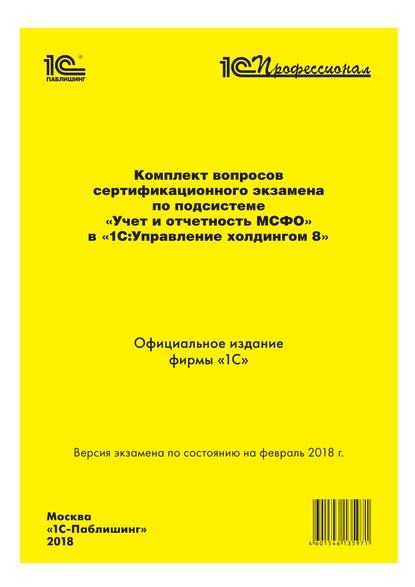 Комплект вопросов сертификационного экзамена «1С:Профессионал» по подсистеме «Международный финансовый учет» в «1С:Управление холдингом 8» с примерами решений - Фирма «1С»