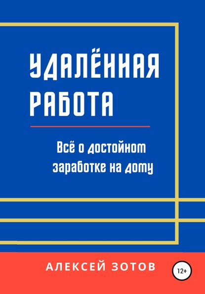 Удалённая работа. Всё о достойном заработке на дому - Алексей Зотов