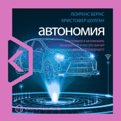 Автономия. Как появился автомобиль без водителя и что это значит для нашего будущего - Лоуренс Бернс