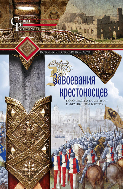 Завоевания крестоносцев. Королевство Балдуина I и франкский Восток - Стивен Рансимен