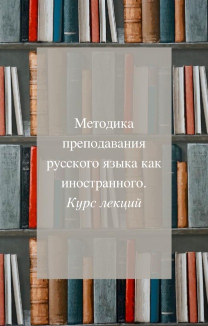 Методика преподавания русского как иностранного. Курс лекций - Светлана Арбузова