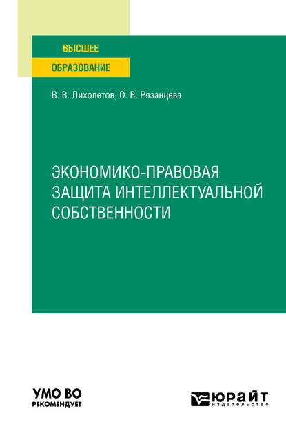 Экономико-правовая защита интеллектуальной собственности. Учебное пособие для вузов - Валерий Владимирович Лихолетов