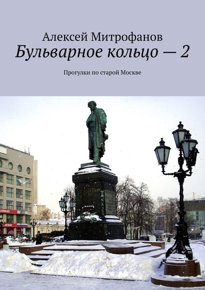 Бульварное кольцо – 2. Прогулки по старой Москве - Алексей Митрофанов