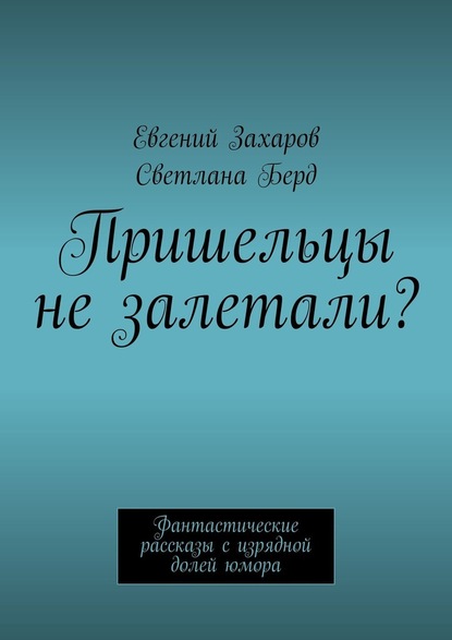 Пришельцы не залетали? Фантастические рассказы с изрядной долей юмора - Евгений Захаров