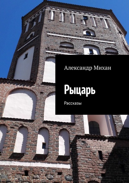 Рыцарь. Рассказы - Александр Михан