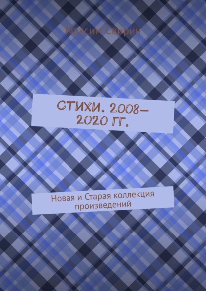 Стихи. 2008—2020 гг. Новая и старая коллекция произведений - Максим Свирин