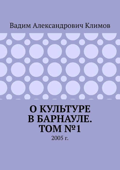 О культуре в Барнауле. Том №1. 2005 г. - Вадим Александрович Климов